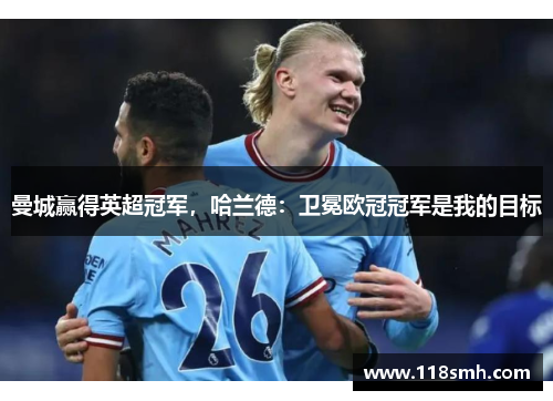 曼城赢得英超冠军，哈兰德：卫冕欧冠冠军是我的目标