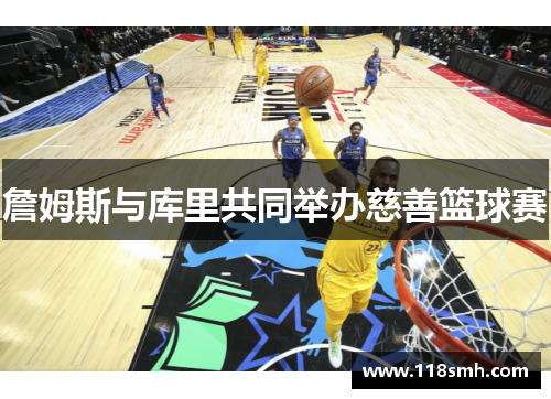 詹姆斯与库里共同举办慈善篮球赛